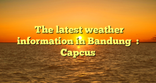  The latest weather information in Bandung  : Capcus